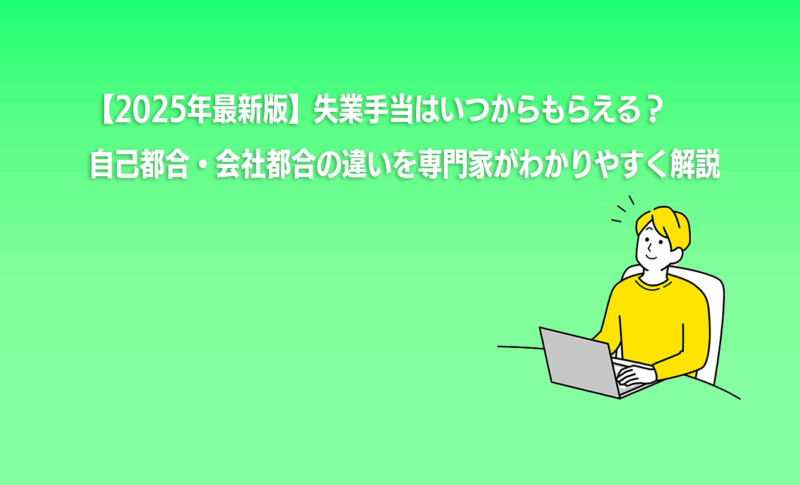 【2025年最新版】失業手当はいつからもらえる？自己都合・会社都合の違いを専門家がわかりやすく解説