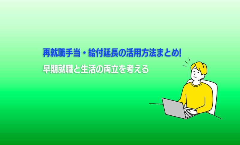 再就職手当・給付延長の活用方法まとめ｜早期就職と生活の両立を考える