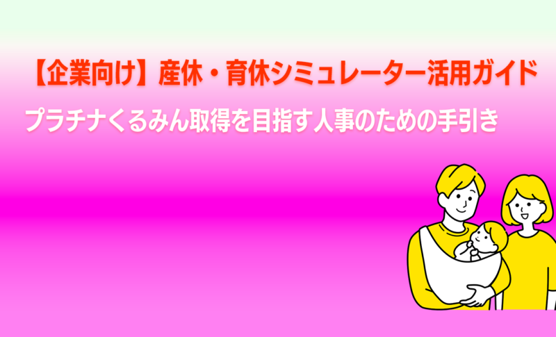 【企業向け】産休・育休シミュレーター活用ガイド｜プラチナくるみん取得を目指す人事のための手引き