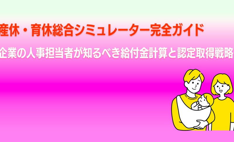 産休・育休総合シミュレーター完全ガイド｜企業の人事担当者が知るべき給付金計算と認定取得戦略