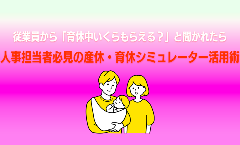 従業員から「育休中いくらもらえる？」と聞かれたら｜人事担当者必見の産休・育休シミュレーター活用術