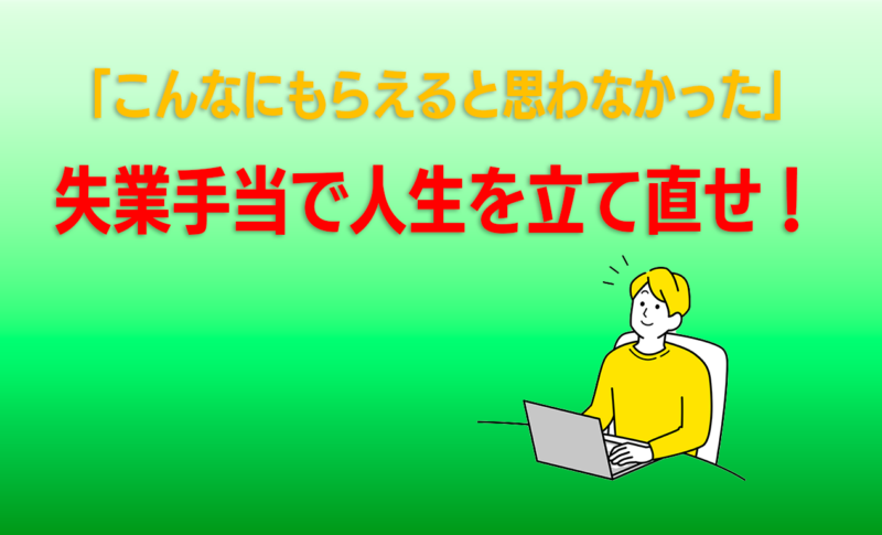 「こんなにもらえると思わなかった」失業手当で人生を立て直せ！