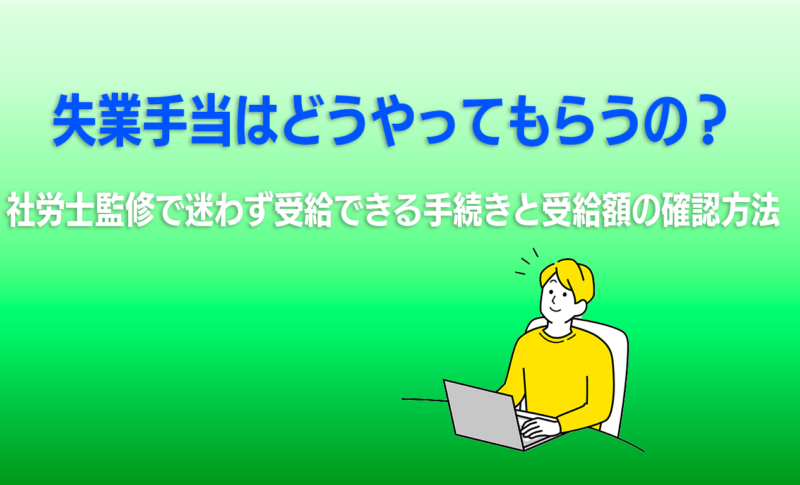 失業手当はどうやってもらうの？社労士監修で迷わず受給できる手続きと受給額の確認方法