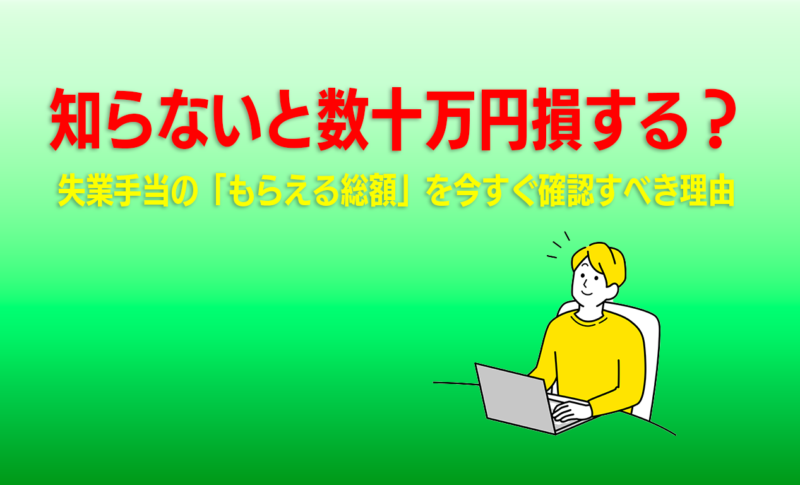知らないと数十万円損する？失業手当の「もらえる総額」を今すぐ確認すべき理由
