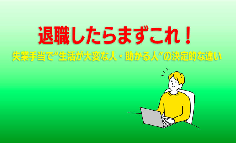 退職したらまずこれ！失業手当で“生活が大変な人・助かる人”の決定的な違い