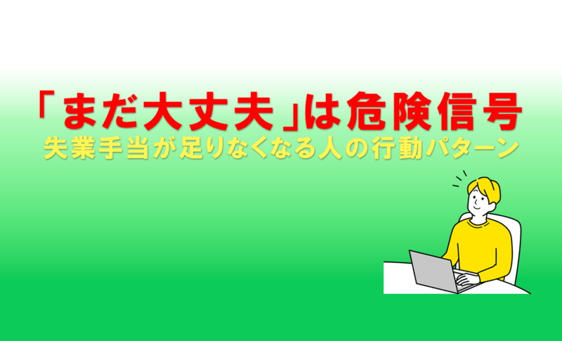 「まだ大丈夫」は危険信号｜失業手当が足りなくなる人の行動パターン