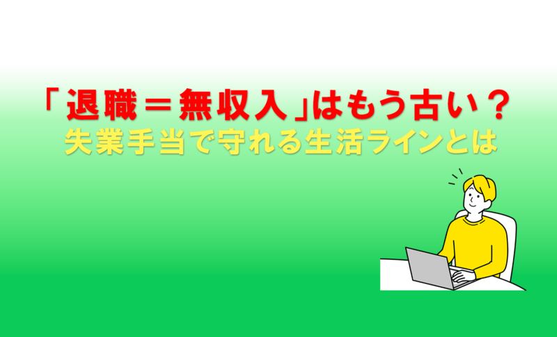 「退職＝無収入」はもう古い？失業手当で守れる生活ラインとは